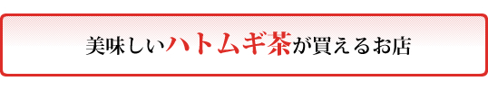美味しいハトムギ茶が買えるお店