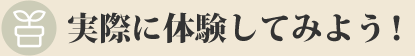 実際に体験してみよう