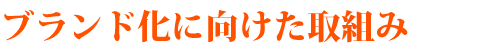 ブランド化に向けた取組み