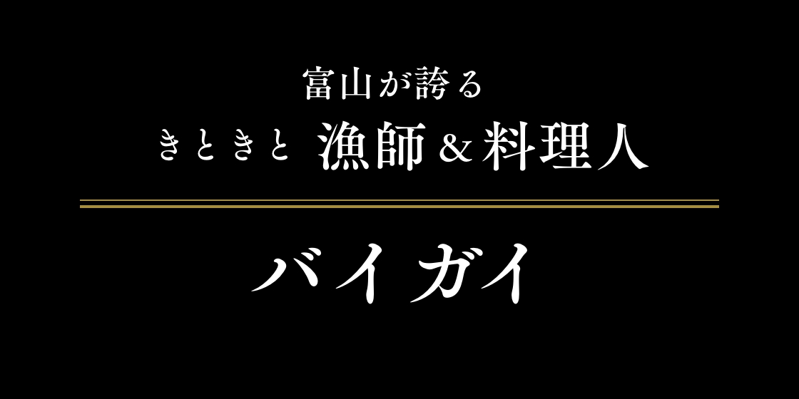 富山が誇るきときと漁師&料理人 バイガイ