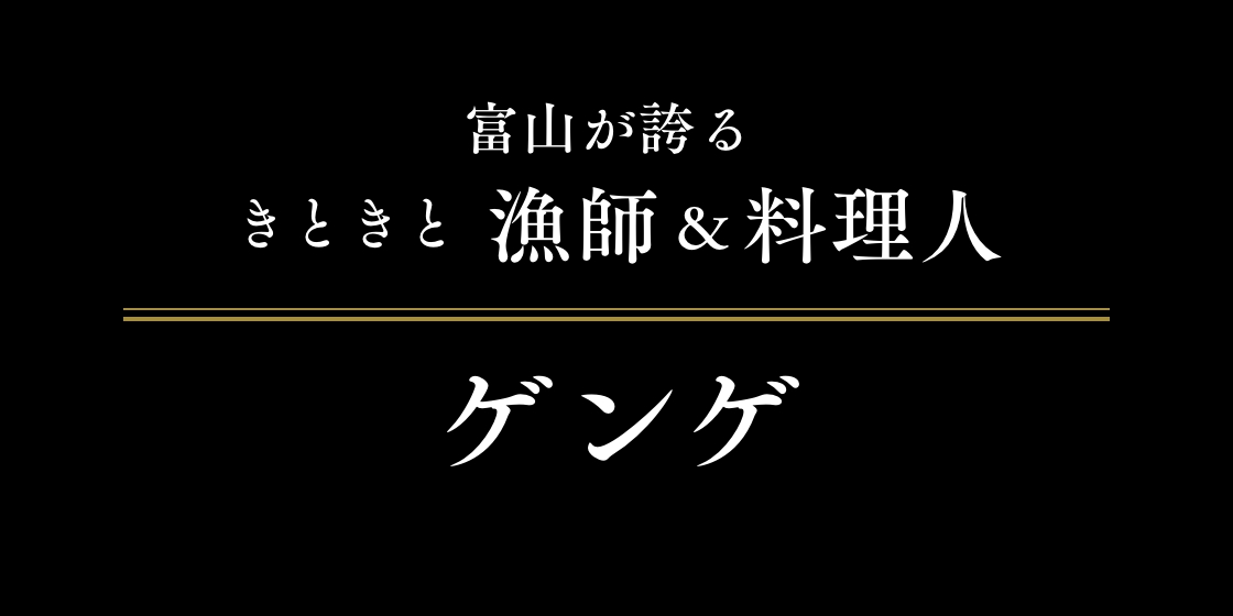 富山が誇るきときと漁師&料理人 ゲンゲ