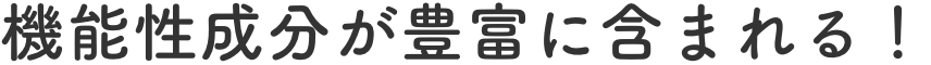 機能性成分が豊富に含まれる！